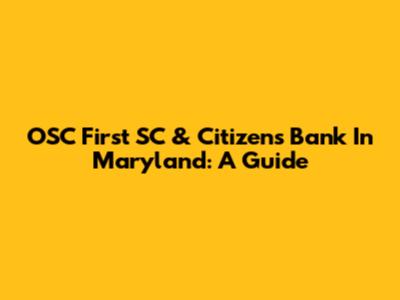 OSC First SC & Citizens Bank In Maryland: A Guide