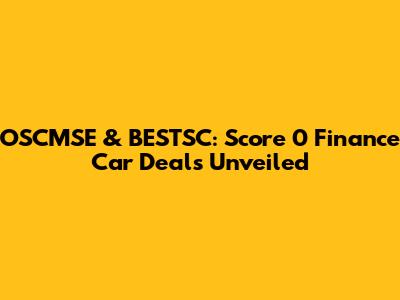 OSCMSE & BESTSC: Score 0 Finance Car Deals Unveiled