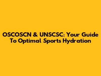 OSCOSCN & UNSCSC: Your Guide To Optimal Sports Hydration