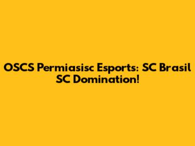 OSCS Permiasisc Esports: SC Brasil SC Domination!