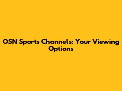 OSN Sports Channels: Your Viewing Options