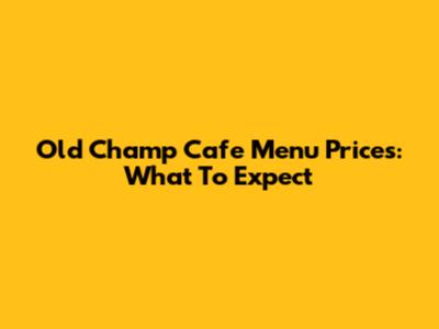 Old Champ Cafe Menu Prices: What To Expect