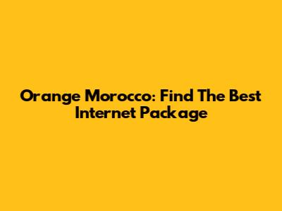 Orange Morocco: Find The Best Internet Package