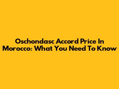 Oschondasc Accord Price In Morocco: What You Need To Know