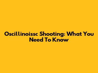Oscillinoissc Shooting: What You Need To Know