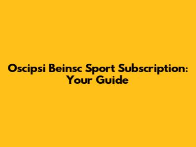 Oscipsi Beinsc Sport Subscription: Your Guide
