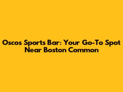 Osco's Sports Bar: Your Go-To Spot Near Boston Common