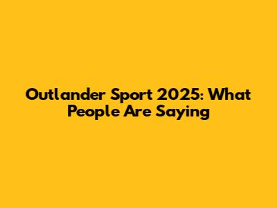 Outlander Sport 2025: What People Are Saying