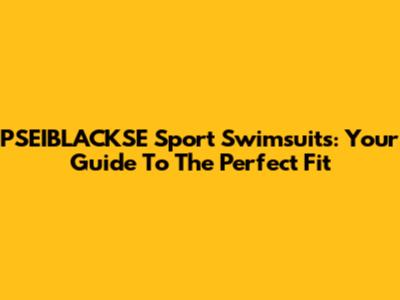 PSEIBLACKSE Sport Swimsuits: Your Guide To The Perfect Fit