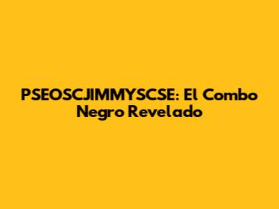 PSEOSCJIMMYSCSE: El Combo Negro Revelado