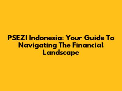PSEZI Indonesia: Your Guide To Navigating The Financial Landscape