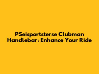 PSeisportsterse Clubman Handlebar: Enhance Your Ride