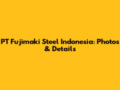 PT Fujimaki Steel Indonesia: Photos & Details