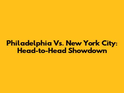 Philadelphia Vs. New York City: Head-to-Head Showdown