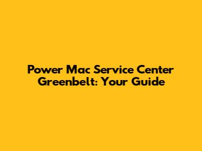 Power Mac Service Center Greenbelt: Your Guide