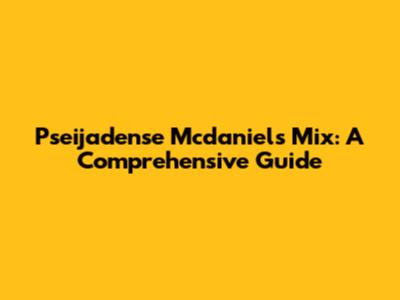Pseijadense Mcdaniels Mix: A Comprehensive Guide
