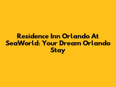 Residence Inn Orlando At SeaWorld: Your Dream Orlando Stay