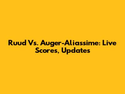 Ruud Vs. Auger-Aliassime: Live Scores, Updates
