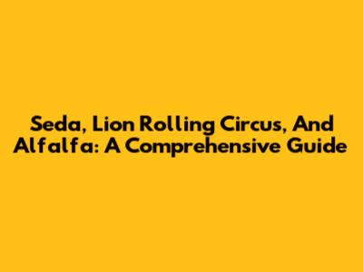 Seda, Lion Rolling Circus, And Alfalfa: A Comprehensive Guide