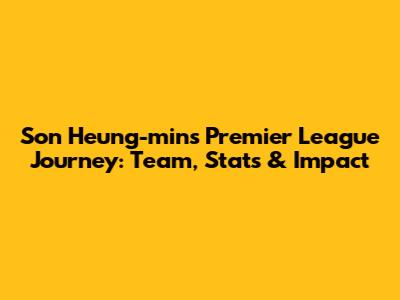 Son Heung-min's Premier League Journey: Team, Stats & Impact