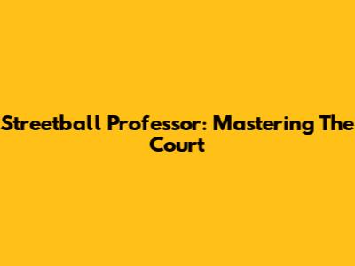 Streetball Professor: Mastering The Court