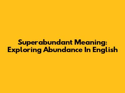 Superabundant Meaning: Exploring Abundance In English