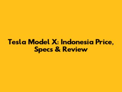 Tesla Model X: Indonesia Price, Specs & Review