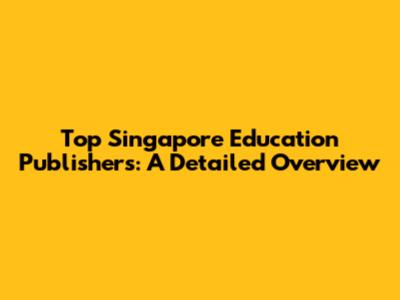 Top Singapore Education Publishers: A Detailed Overview