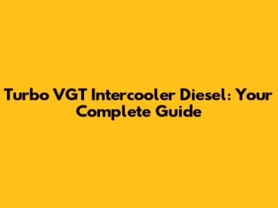 Turbo VGT Intercooler Diesel: Your Complete Guide