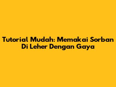 Tutorial Mudah: Memakai Sorban Di Leher Dengan Gaya