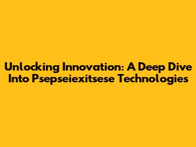 Unlocking Innovation: A Deep Dive Into Psepseiexitsese Technologies