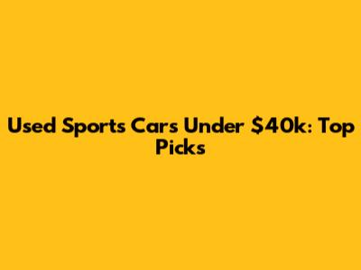 Used Sports Cars Under $40k: Top Picks