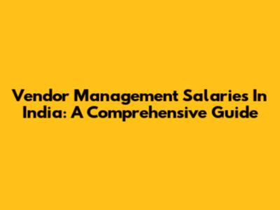 Vendor Management Salaries In India: A Comprehensive Guide