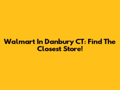 Walmart In Danbury CT: Find The Closest Store!